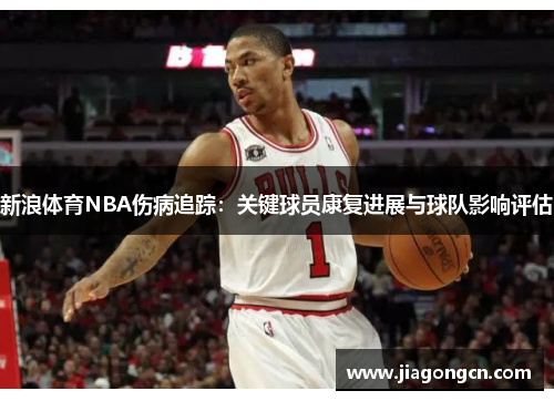 新浪体育NBA伤病追踪：关键球员康复进展与球队影响评估