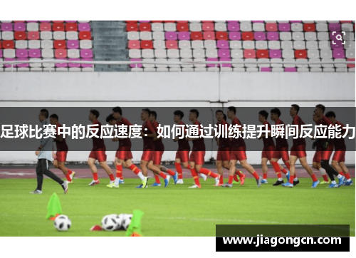 足球比赛中的反应速度：如何通过训练提升瞬间反应能力